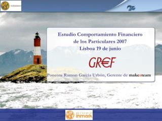 Estudio Comportamiento Financiero de los Particulares 2007 Lisboa 19 de junio Ponente Ramon García Urbón, Gerente de mak