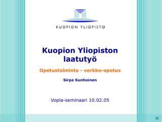 Kuopion Yliopiston laatutyö Opetustoiminto - verkko-opetus Sirpa Suntioinen Vopla-seminaari 10.02.05