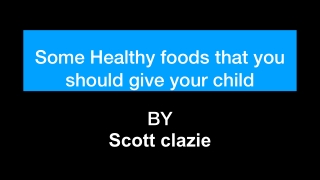 Some Healthy foods that you should give your child | Scott Clazie