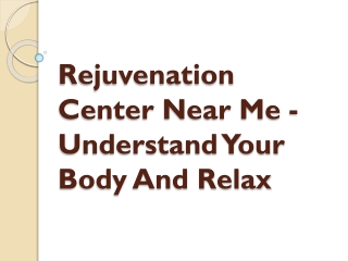 Rejuvenation Center Near Me - Understand Your Body And Relax