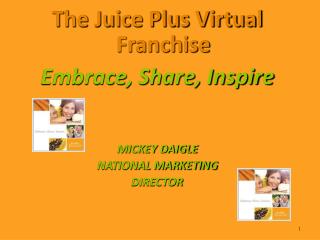 The Juice Plus Virtual Franchise Embrace, Share, Inspire MICKEY DAIGLE NATIONAL MARKETING DIRECTOR