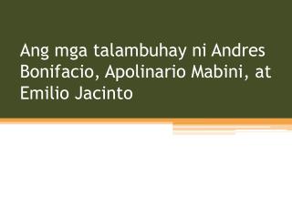 Ang mga t alambuhay ni Andres Bonifacio , Apolinario Mabini , at Emilio Jacinto