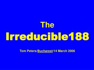 The Irreducible188 Tom Peters/ Bucharest /14 March 2006