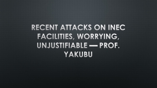 Recent Attacks On INEC Facilities, Worrying, Unjustifiable — Prof. Yakubu