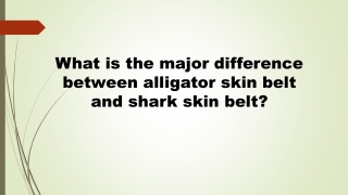 What is the major difference between alligator skin belt and shark skin belt