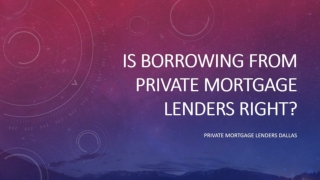 IS BORROWING FROM PRIVATE MORTGAGE LENDERS RIGHT?