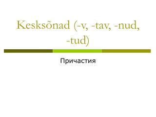 Kesksõnad (-v, -tav, -nud, -tud)