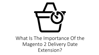 What Is The Importance Of the Magento 2 Delivery Date Extension?