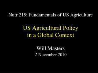 Nutr 215: Fundamentals of US Agriculture US Agricultural Policy in a Global Context Will Masters 2 November 2010