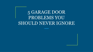 5 GARAGE DOOR PROBLEMS YOU SHOULD NEVER IGNORE