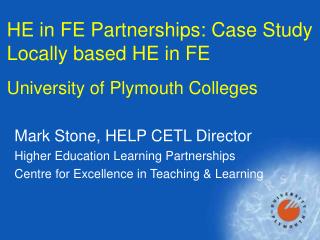 HE in FE Partnerships: Case Study Locally based HE in FE University of Plymouth Colleges
