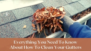 HERE’S EVERYTHING YOU NEED TO KNOW ABOUT HOW TO CLEAN YOUR GUTTERS