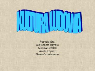 Patrycja Graj Aleksandra Rzysko Monika Grzelak Aneta Kopacz Elwira Orzechowska