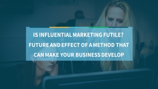 IS INFLUENTIAL MARKETING FUTILE FUTURE AND EFFECT OF A METHOD THAT CAN MAKE YOUR BUSINESS DEVELOP
