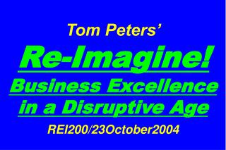 Tom Peters’ Re-Imagine! Business Excellence in a Disruptive Age REI200/23October2004