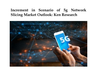 Increment in Scenario of 5g Network Slicing Market Outlook: Ken Research