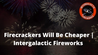 Firecrackers Will Be Cheaper | Intergalactic Fireworks