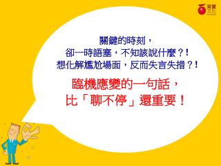 關鍵的時刻， 卻一時語塞，不知該說什麼？ ! 想化解尷尬場面，反而失言失措？ ! 臨機應變的一句話， 比「聊不停」還重要！