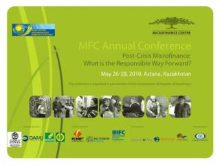 MFC Annual Conference Post-Crisis Microfinance: What is the Responsible Way Forward? May 26-28, 2010, Astana, Kazahstan