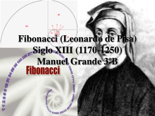 Fibonacci (Leonardo de Pisa) Siglo XIII (1170-1250) Manuel Grande 3ºB