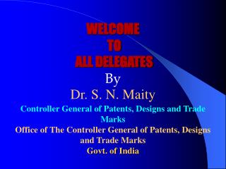 WELCOME TO ALL DELEGATES By Dr. S. N. Maity Controller General of Patents, Designs and Trade Marks