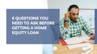 6 QUESTIONS TO BE ASKED BEFORE DEALING WITH A HOME EQUITY LOAN