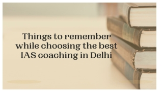 Things to keep in Mind while choosing the Best IAS coaching in Delhi