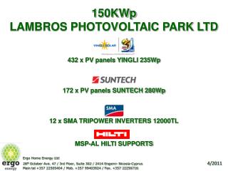 150KWp LAMBROS PHOTOVOLTAIC PARK LTD 432 x PV panels YINGLI 235Wp 172 x PV panels SUNTECH 280Wp 12 x SMA TRIPOWER INVE