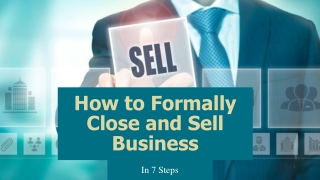 How to Formally Close and Sell Business In 7 Steps