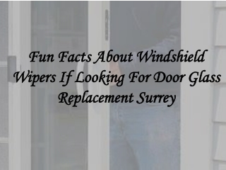 Fun Facts About Windshield Wipers If Looking For Door Glass Replacement Surrey