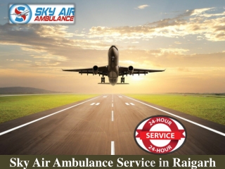 Obtain HI-tech Air Ambulance from Raigarh with All Life-Sustaining Medical Equipment