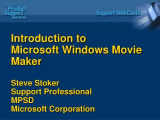 Introduction to Microsoft Windows Movie Maker Steve Stoker Support Professional MPSD Microsoft Corporation