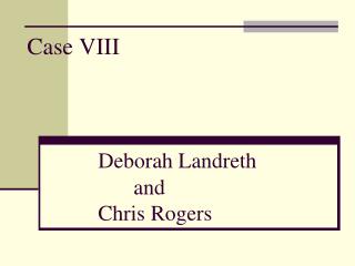 Case VIII Deborah Landreth 			and 		Chris Rogers