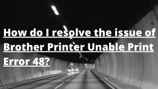 How do i resolve the issue of Brother Printer Unable Print Error 48