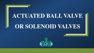ACTUATED BALL VALVE OR SOLENOID VALVES