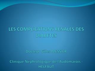 LES COMPLICATIONS RENALES DES DIABETES Docteur Gilles MESSIER Clinique Néphrologique de l’Audomarois - HELFAUT