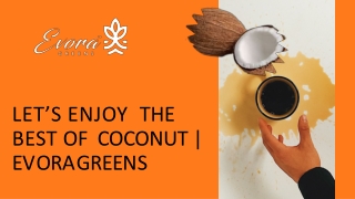 LET’S ENJOY  THE BEST OF  COCONUT EVORAGREENS