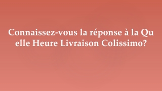 Connaissez-vous la réponse à la Quelle Heure Livraison Colissimo?