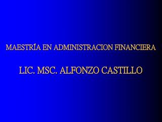 MAESTRÍA EN ADMINISTRACION FINANCIERA LIC. MSC. ALFONZO CASTILLO