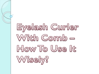 Eyelash Curler With Comb – How To Use It Wisely?