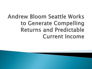 Andrew Bloom Seattle Works to Generate Compelling Returns and Predictable Current Income