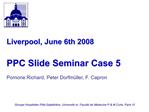 Liverpool, June 6th 2008 PPC Slide Seminar Case 5 Pomone Richard, Peter Dorfm ller, F. Capron