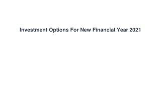Investment Options For New Financial Year 2021