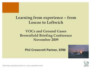 Learning from experience – from Loscoe to Leftwich VOCs and Ground Gases Brownfield Briefing Conference November 2009