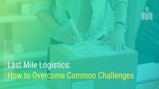 How To Overcome Last Mile Logistics Delivery Challenges