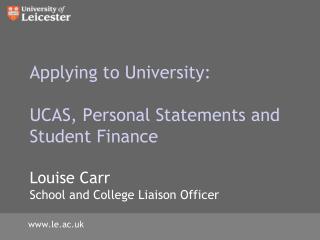 Applying to University : UCAS , Personal Statements and Student Finance Louise Carr School and College Liaison Offic