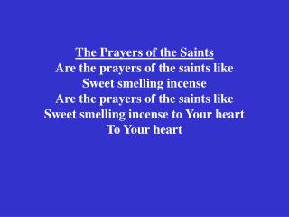 O let these prayers of the saints Be like sweet smelling incense Let these prayers of the saints Be like sweet smelling