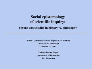 Social epistemology of scientific inquiry: beyond case studies in history vs . philosophy