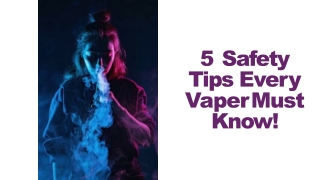 5 Safety  Tips Every  Vaper Must  Know!