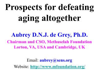 Prospects for defeating aging altogether Aubrey D.N.J. de Grey, Ph.D. Chairman and CSO, Methuselah Foundation Lorton, VA